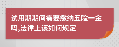 试用期期间需要缴纳五险一金吗,法律上该如何规定