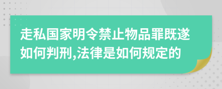 走私国家明令禁止物品罪既遂如何判刑,法律是如何规定的
