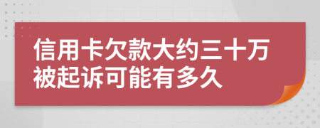 信用卡欠款大约三十万被起诉可能有多久