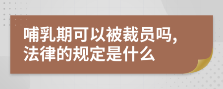 哺乳期可以被裁员吗,法律的规定是什么