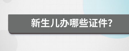 新生儿办哪些证件？