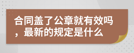 合同盖了公章就有效吗，最新的规定是什么