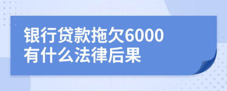 银行贷款拖欠6000有什么法律后果