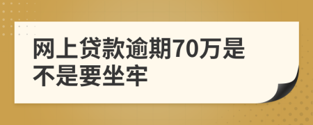 网上贷款逾期70万是不是要坐牢