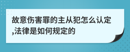 故意伤害罪的主从犯怎么认定,法律是如何规定的