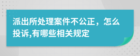 派出所处理案件不公正，怎么投诉,有哪些相关规定