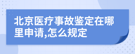 北京医疗事故鉴定在哪里申请,怎么规定