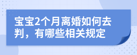 宝宝2个月离婚如何去判，有哪些相关规定