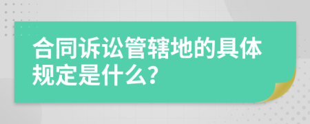 合同诉讼管辖地的具体规定是什么？