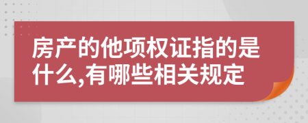 房产的他项权证指的是什么,有哪些相关规定