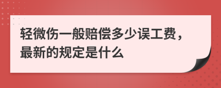 轻微伤一般赔偿多少误工费，最新的规定是什么