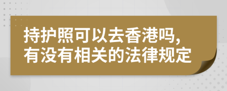 持护照可以去香港吗,有没有相关的法律规定