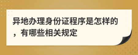 异地办理身份证程序是怎样的，有哪些相关规定