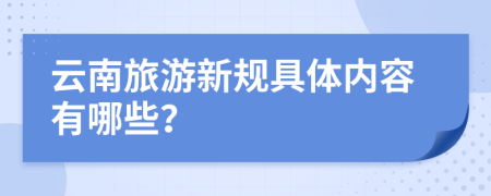 云南旅游新规具体内容有哪些？