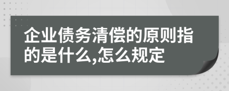 企业债务清偿的原则指的是什么,怎么规定