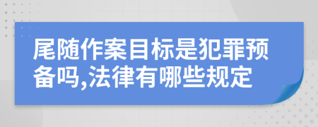 尾随作案目标是犯罪预备吗,法律有哪些规定