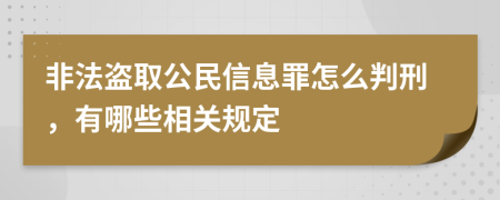 非法盗取公民信息罪怎么判刑，有哪些相关规定