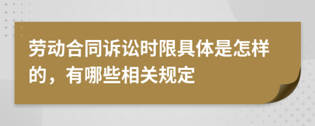 劳动合同诉讼时限具体是怎样的，有哪些相关规定