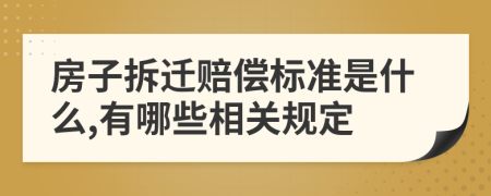 房子拆迁赔偿标准是什么,有哪些相关规定