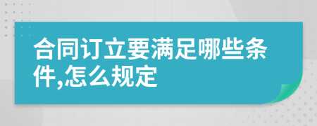 合同订立要满足哪些条件,怎么规定