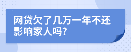网贷欠了几万一年不还影响家人吗?