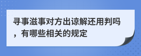 寻事滋事对方出谅解还用判吗，有哪些相关的规定