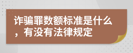 诈骗罪数额标准是什么，有没有法律规定