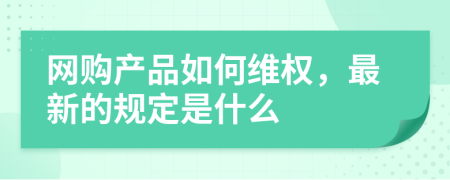 网购产品如何维权，最新的规定是什么