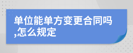 单位能单方变更合同吗,怎么规定