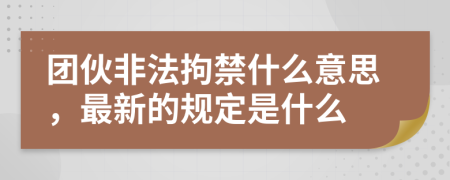 团伙非法拘禁什么意思，最新的规定是什么