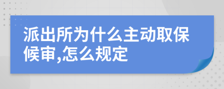 派出所为什么主动取保候审,怎么规定