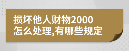 损坏他人财物2000怎么处理,有哪些规定