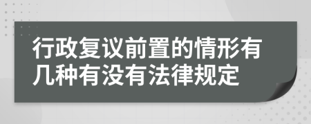 行政复议前置的情形有几种有没有法律规定