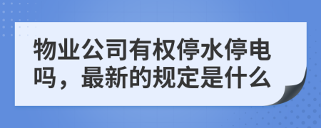 物业公司有权停水停电吗，最新的规定是什么