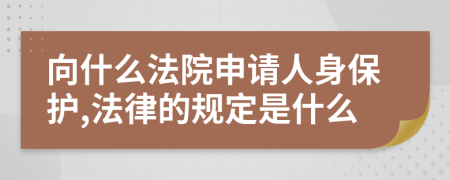 向什么法院申请人身保护,法律的规定是什么