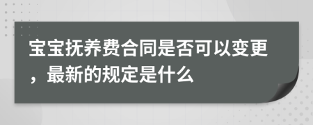 宝宝抚养费合同是否可以变更，最新的规定是什么