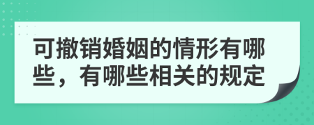 可撤销婚姻的情形有哪些，有哪些相关的规定