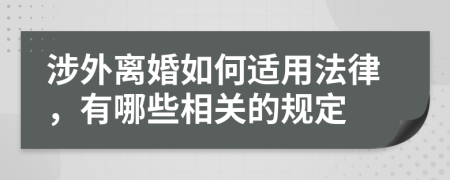 涉外离婚如何适用法律，有哪些相关的规定