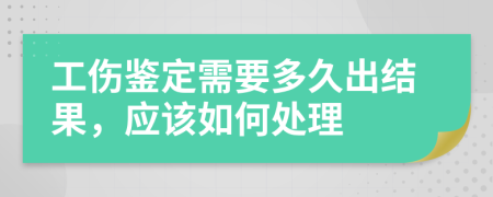 工伤鉴定需要多久出结果，应该如何处理