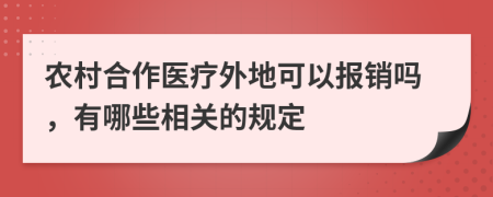 农村合作医疗外地可以报销吗，有哪些相关的规定