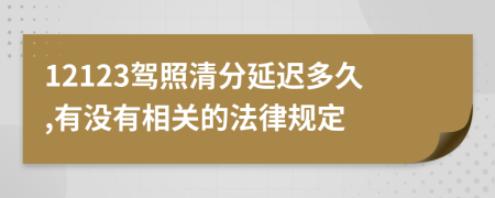 12123驾照清分延迟多久,有没有相关的法律规定