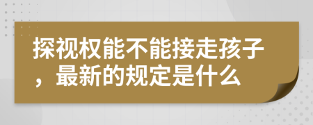 探视权能不能接走孩子，最新的规定是什么