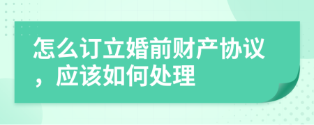 怎么订立婚前财产协议，应该如何处理