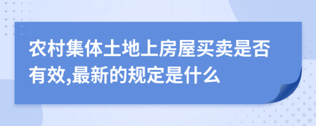 农村集体土地上房屋买卖是否有效,最新的规定是什么