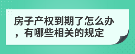 房子产权到期了怎么办，有哪些相关的规定