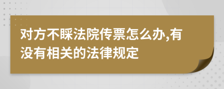 对方不睬法院传票怎么办,有没有相关的法律规定