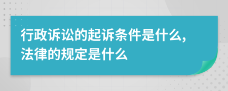 行政诉讼的起诉条件是什么,法律的规定是什么