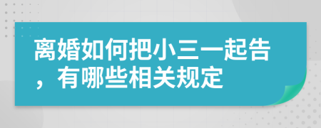 离婚如何把小三一起告，有哪些相关规定