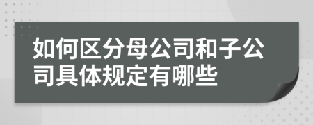 如何区分母公司和子公司具体规定有哪些