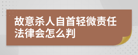 故意杀人自首轻微责任法律会怎么判